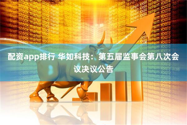 配资app排行 华如科技：第五届监事会第八次会议决议公告