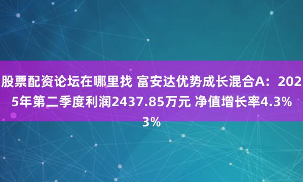 股票配资论坛在哪里找 富安达优势成长混合A：2025年第二季度利润2437.85万元 净值增长率4.3%