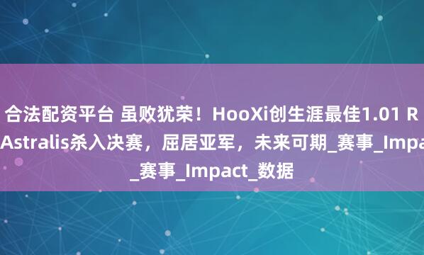 合法配资平台 虽败犹荣！HooXi创生涯最佳1.01 Rating率Astralis杀入决赛，屈居亚军，未来可期_赛事_Impact_数据