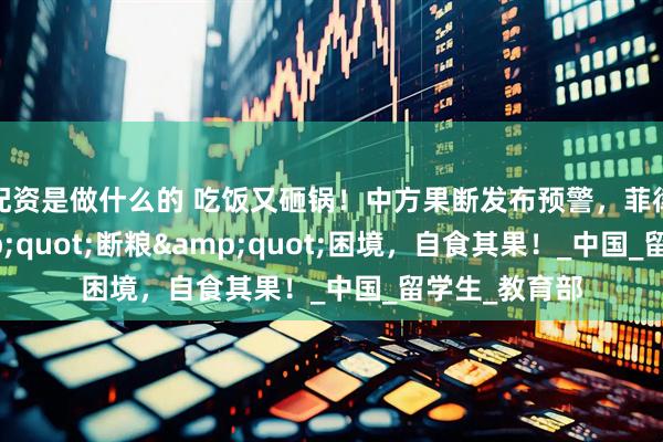 配资是做什么的 吃饭又砸锅！中方果断发布预警，菲律宾陷入&quot;断粮&quot;困境，自食其果！_中国_留学生_教育部