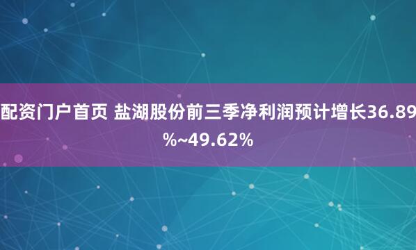 配资门户首页 盐湖股份前三季净利润预计增长36.89%~49.62%