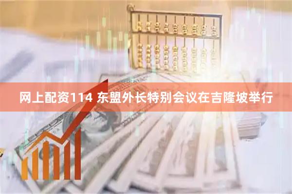 网上配资114 东盟外长特别会议在吉隆坡举行