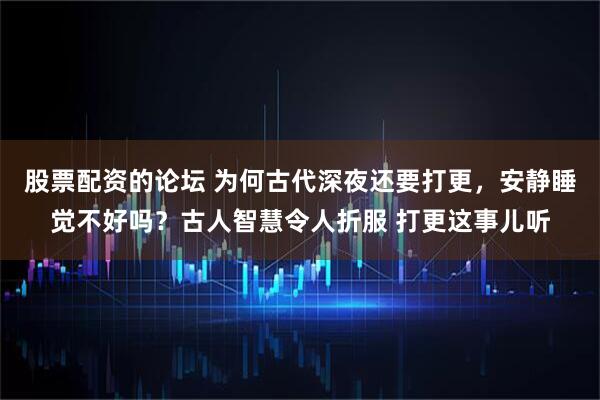 股票配资的论坛 为何古代深夜还要打更，安静睡觉不好吗？古人智慧令人折服 打更这事儿听